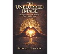 THE UNBLURRED IMAGE: HEALING RELATIONSHIPS AND PRACTICING LOVE'S ORIGINAL DESIGN