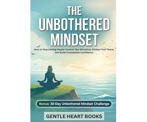 The Unbothered Mindset: How to Stop Letting People Control Your Emotions, Protect Your Peace, and Build Unshakable Confidence