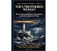 The Unbothered Woman: How to Stop Apologizing, Set Boundaries, and Take Up Space in 30 Days: Lessons from Jane Austen, Queen Elizabeth I, Marie Curie, and Harriet Tubman