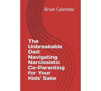 The Unbreakable Dad: Navigating Narcissistic Co-Parenting for Your Kids' Sake: Co-Parenting with a Narcissistic Ex-Wife: A Man's Guide To Resilience and Protection