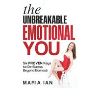 The Unbreakable, Emotional You, Six Proven Keys to De-Stress Beyond Burnout