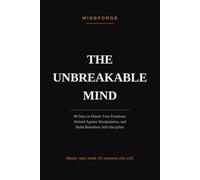 The Unbreakable Mind: 90 Days to Master Your Emotions, Defend Against Manipulation, and Build Relentless Self-Discipline