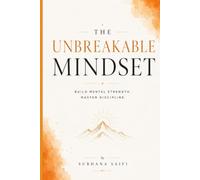 The Unbreakable Mindset: Build Mental Strength, Master Discipline, and Develop Lasting Resilience