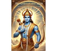 The Unbreakable Spirit : Lessons from Lord RAM’s Triumph: A timeless journey of righteousness, courage, and resilience, inspired by the life and triumph of Lord RAM