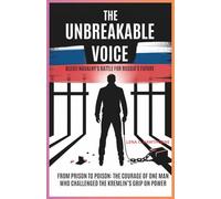The Unbreakable Voice : Alexei Navalny's Battle for Russia's Future: From Prison to Poison: The Courage of One Man Who Challenged the Kremlin’s Grip on Power