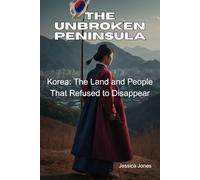 The Unbroken Peninsual: Korea: The Land and People That Refused to Disappear