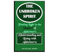 The Unbroken Spirit: Finding Light in the Shadow of Alzheimer’s (Understanding and Living with Alzheimer’s)