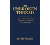 THE UNBROKEN THREAD: Medieval Philosophy, the English Reformation, and the Birth of the Modern World