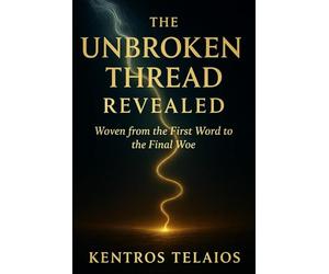 THE UNBROKEN THREAD REVEALED: Woven from the First Word to the Final Woe