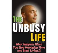 The Unbusy Life: What Happens When You Stop Managing Time and Start Living It