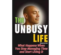 The Unbusy Life: What Happens When You Stop Managing Time and Start Living It
