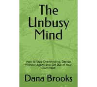 The Unbusy Mind: How to Stop Overthinking, Decide Without Agony, and Get Out of Your Own Head