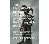 THE UNCERTAIN REPUBLIC Terror, Crisis, and a Nation's Reckoning with Itself: AMERICAN CHRONICLES Volume X of X 2001-2026
