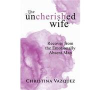 The Uncherished Wife Recover from the Emotionally Absent Man - Christina Vazquez - Author Solutions Inc - Livre en Anglais Christina VazquezChristina Vazquez (Auteur)