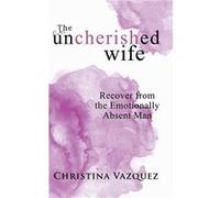 The Uncherished Wife Recover from the Emotionally Absent Man - Christina Vazquez - Author Solutions Inc - Livre en Anglais Christina VazquezChristina Vazquez (Auteur)