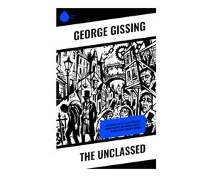 The Unclassed: A Victorian Tale of Class Struggle, Urban Poverty, and Moral Conflict in Nineteenth-Century London