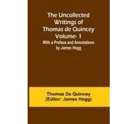 The Uncollected Writings Of Thomas De Quincey-Vol. 1; With A Preface And Annotations By James Hogg