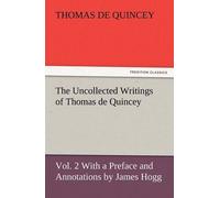 The Uncollected Writings Of Thomas De Quincey, Vol. 2 With A Preface And Annotations By James Hogg