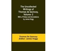 The Uncollected Writings Of Thomas De Quincey, Vol. 2; With A Preface And Annotations By James Hogg