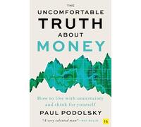 The Uncomfortable Truth About Money: How to Live With Uncertainty and Learn to Think for Yourself