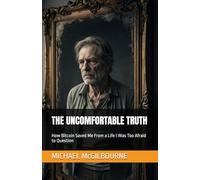 THE UNCOMFORTABLE TRUTH: How Bitcoin Saved Me From a Life I Was Too Afraid to Question