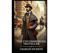The Uncommercial Traveller: Timeless Edition Featuring Authentic Illustrations