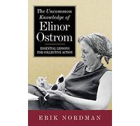 The Uncommon Knowledge of Elinor Ostrom: Essential Lessons for Collective Action