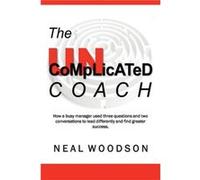 The Uncomplicated Coach How a Busy Manager Learned to Lead Differently and Find Success by Neal Woodson Neal Woodson (Auteur)