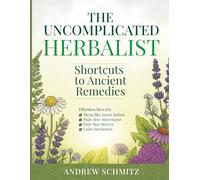 The Uncomplicated Herbalist: My Shortcuts to Ancient Remedies - Natural Healing Made Easy for Busy People over 50