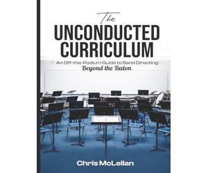 The Unconducted Curriculum: An Off-the-Podium Guide to Band Directing Beyond the Baton