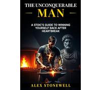 The Unconquerable Man: A Stoic's Guide to Winning Yourself Back After Heartbreak