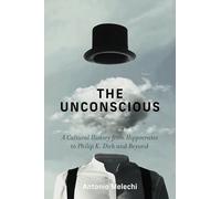 The Unconscious: A Cultural History from Hippocrates to Philip K. Dick and Beyond