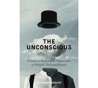 The Unconscious A Cultural History from Hippocrates to Philip K. Dick and Beyond - Antonio Melechi - The MIT Press - ebook (ePub) - Livre