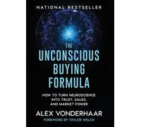 The Unconscious Buying Formula: How to Turn Neuroscience Into Trust, Sales, and Market Power