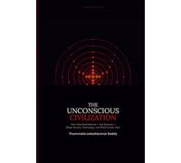 THE UNCONSCIOUS CIVILIZATION: How Inherited Patterns - Not Systems - Shape Society, Technology, and What Comes Next