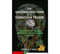 THE UNCONSCIOUS MIND OF A CONSCIOUS TRADER: Unlocking the Hidden Psychology Behind Trading Success