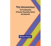 The Unconscious; The Fundamentals Of Human Personality, Normal And Abnormal