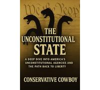 The Unconstitutional State: A Deep Dive into America’s Unconstitutional Agencies and the Path Back to Liberty