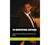 THE UNCONVENTIONAL BODYGUARD: Advanced Protection, Profiling and Operational Survival Manual