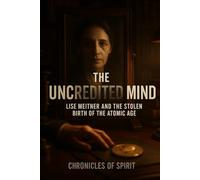 The Uncredited Mind: Lise Meitner and the Stolen Birth of the Atomic Age