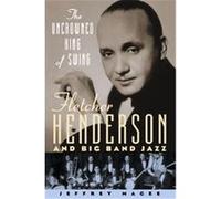The Uncrowned King of Swing: Fletcher Henderson and Big Band Jazz