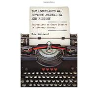 The Undeclared War Between Journalism And Fiction