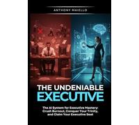 The Undeniable Executive: The AI System for Executive Mastery: Crush the Burnout, Conquer Your Trinity, and Claim Your Executive Seat.