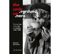 The underground camera: The Last Year of the War. Amsterdam 1944-1945