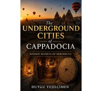 The Underground Cities of Cappadocia: The Ancient Underground Empires, Lost Bunkers, and Hidden Secrets of Derinkuyu