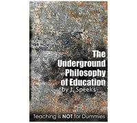 The Underground Philosophy Of Education: Teaching Is Not For Dummies