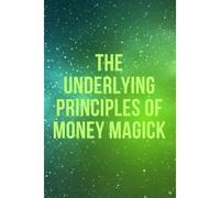 The Underlying Principles Of Money Magick