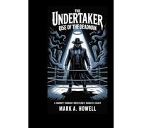 The Undertaker: Rise of the Deadman: A Journey Through Wrestling's Darkest Legacy