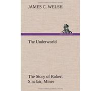 The Underworld The Story Of Robert Sinclair, Miner