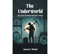 The Underworld The Story Of Robert Sinclair, Miner